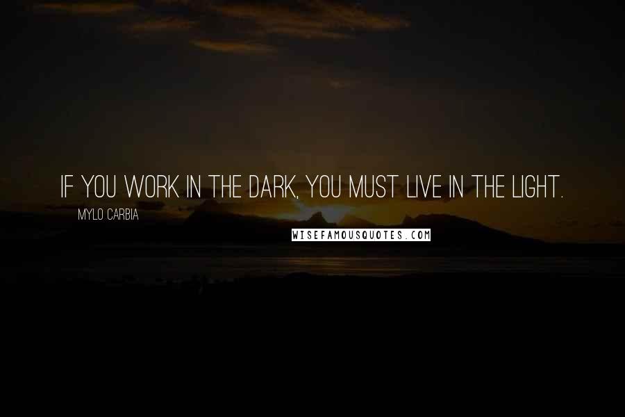 Mylo Carbia Quotes: If you work in The Dark, you MUST live in The Light.