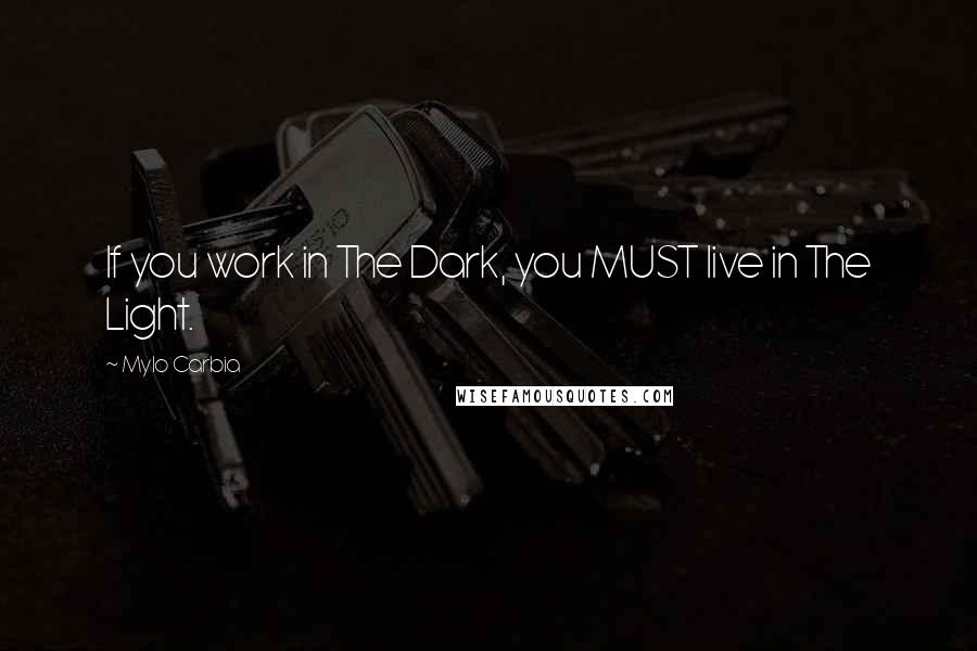 Mylo Carbia Quotes: If you work in The Dark, you MUST live in The Light.