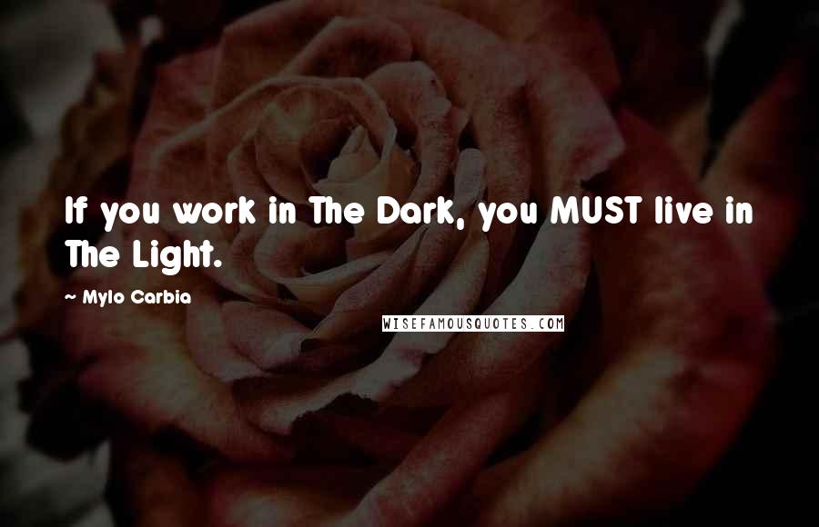 Mylo Carbia Quotes: If you work in The Dark, you MUST live in The Light.