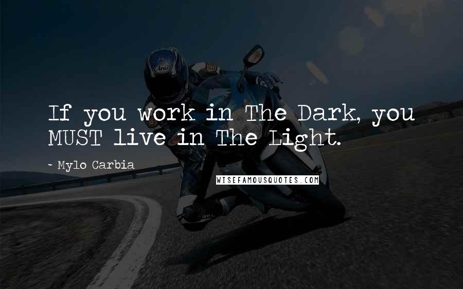 Mylo Carbia Quotes: If you work in The Dark, you MUST live in The Light.