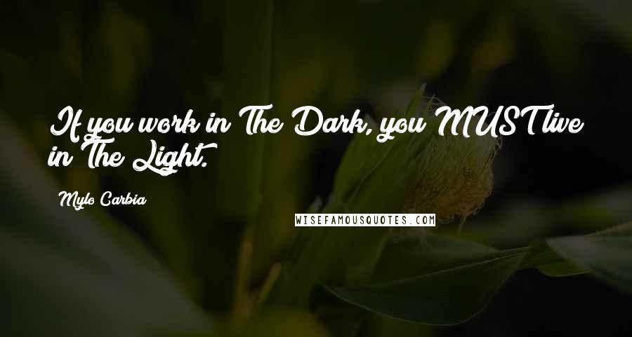 Mylo Carbia Quotes: If you work in The Dark, you MUST live in The Light.