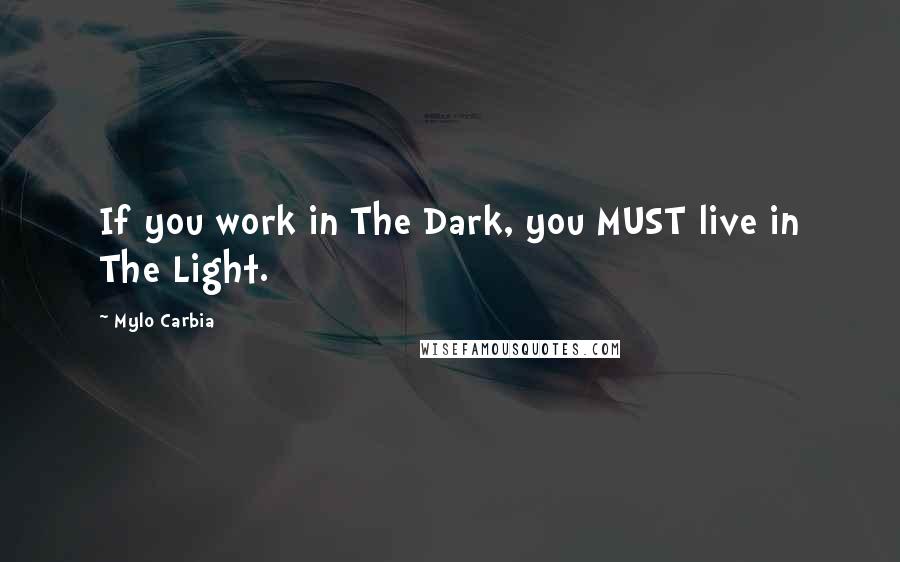 Mylo Carbia Quotes: If you work in The Dark, you MUST live in The Light.