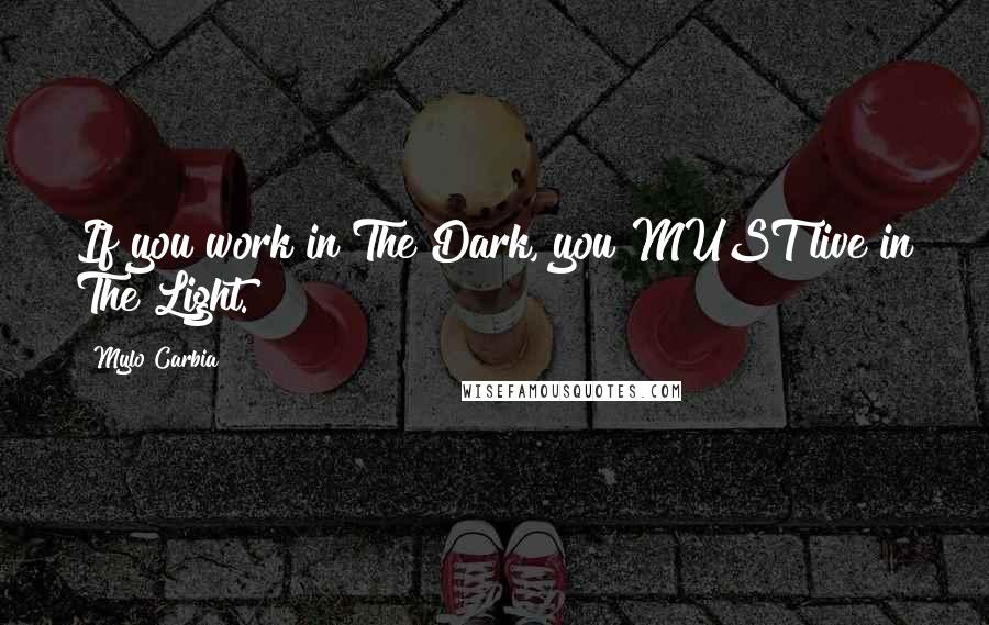 Mylo Carbia Quotes: If you work in The Dark, you MUST live in The Light.