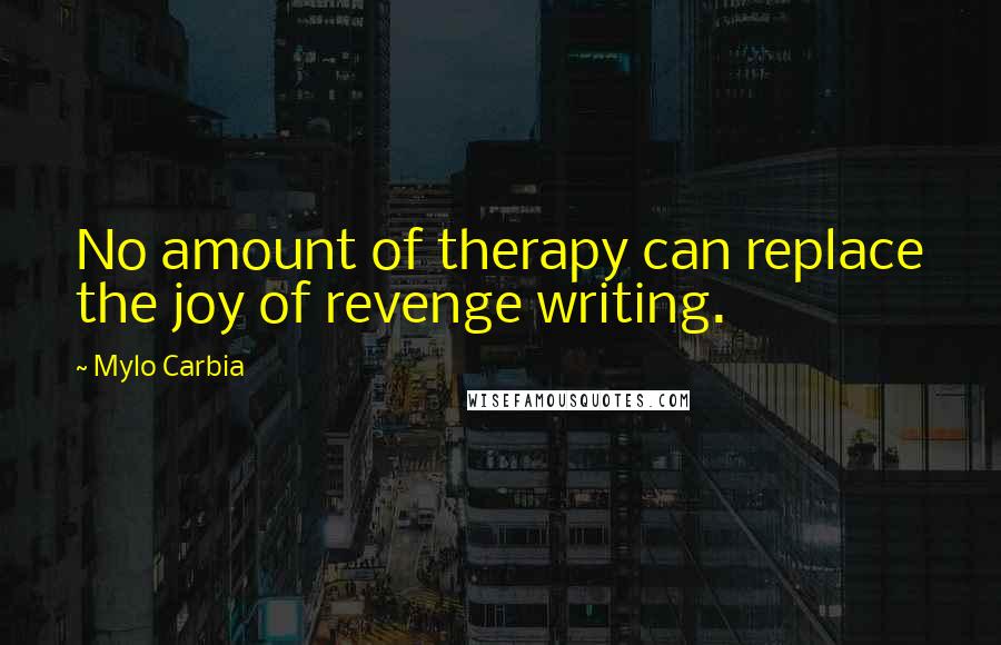 Mylo Carbia Quotes: No amount of therapy can replace the joy of revenge writing.