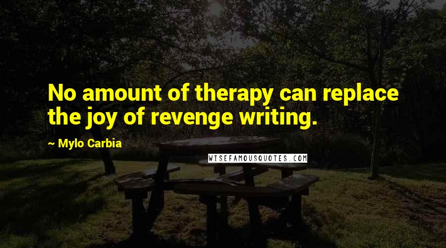 Mylo Carbia Quotes: No amount of therapy can replace the joy of revenge writing.