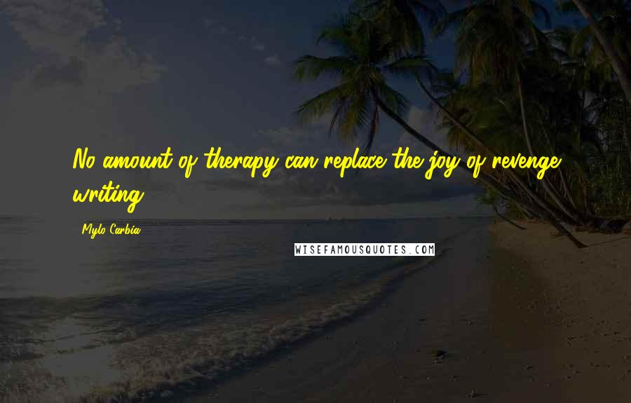 Mylo Carbia Quotes: No amount of therapy can replace the joy of revenge writing.