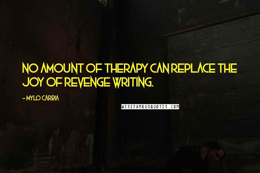 Mylo Carbia Quotes: No amount of therapy can replace the joy of revenge writing.