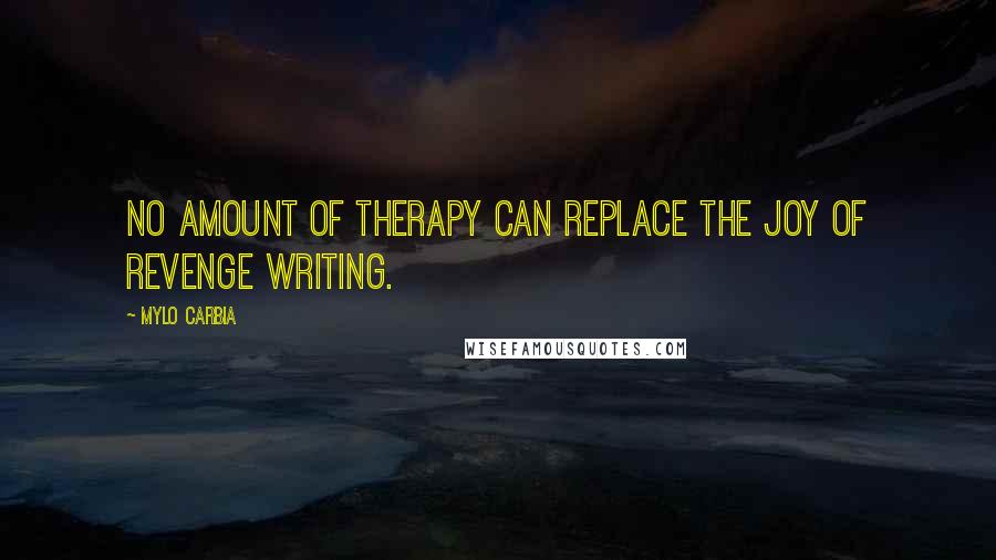 Mylo Carbia Quotes: No amount of therapy can replace the joy of revenge writing.