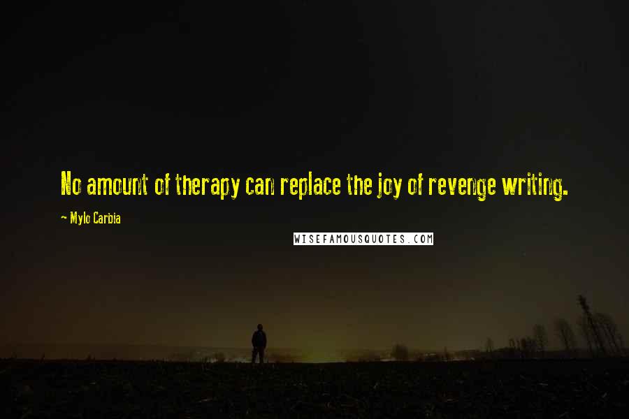 Mylo Carbia Quotes: No amount of therapy can replace the joy of revenge writing.