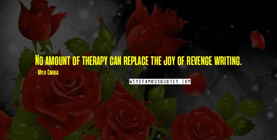 Mylo Carbia Quotes: No amount of therapy can replace the joy of revenge writing.
