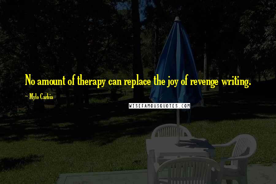 Mylo Carbia Quotes: No amount of therapy can replace the joy of revenge writing.