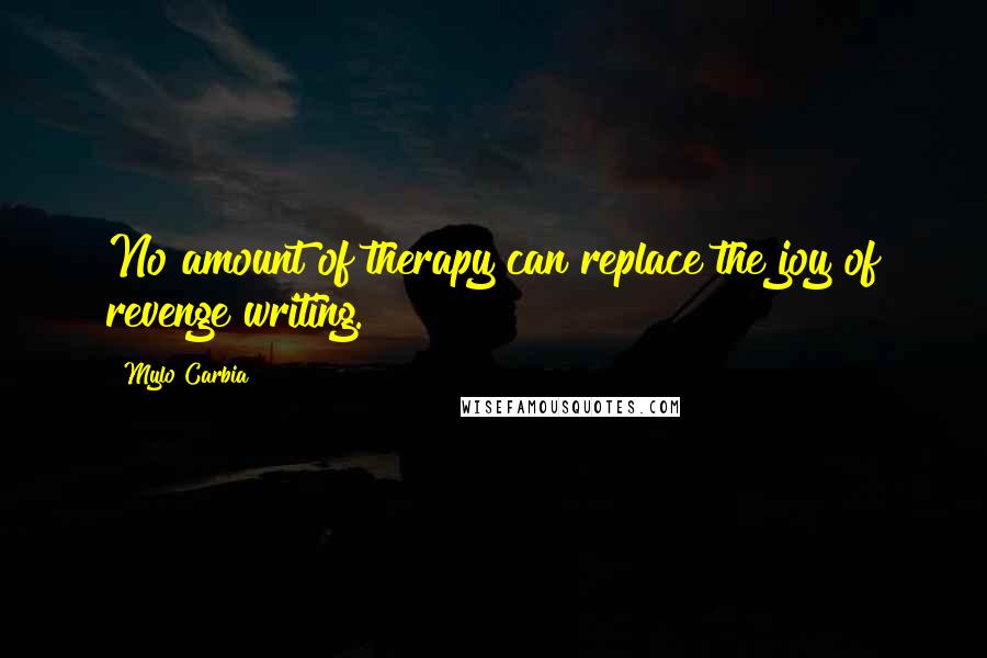 Mylo Carbia Quotes: No amount of therapy can replace the joy of revenge writing.