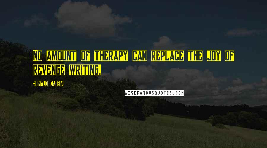 Mylo Carbia Quotes: No amount of therapy can replace the joy of revenge writing.