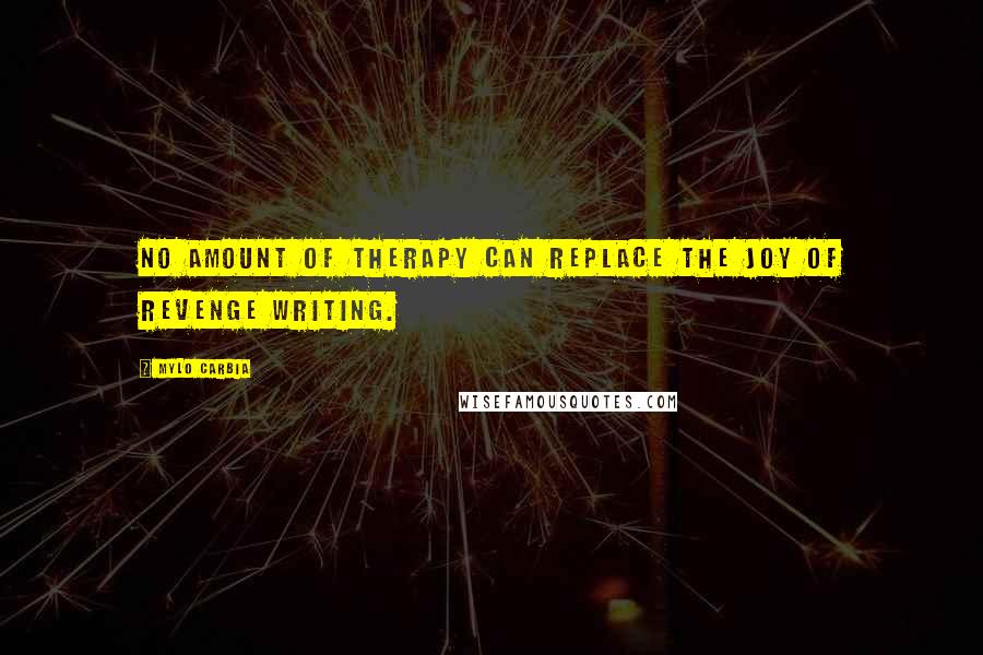 Mylo Carbia Quotes: No amount of therapy can replace the joy of revenge writing.