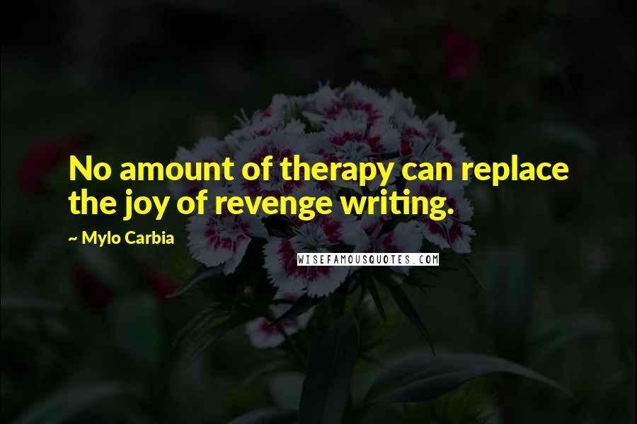 Mylo Carbia Quotes: No amount of therapy can replace the joy of revenge writing.