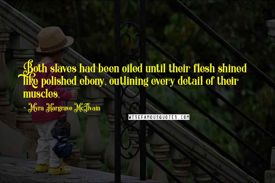Myra Hargrave McIlvain Quotes: Both slaves had been oiled until their flesh shined like polished ebony, outlining every detail of their muscles.