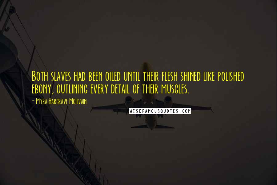 Myra Hargrave McIlvain Quotes: Both slaves had been oiled until their flesh shined like polished ebony, outlining every detail of their muscles.