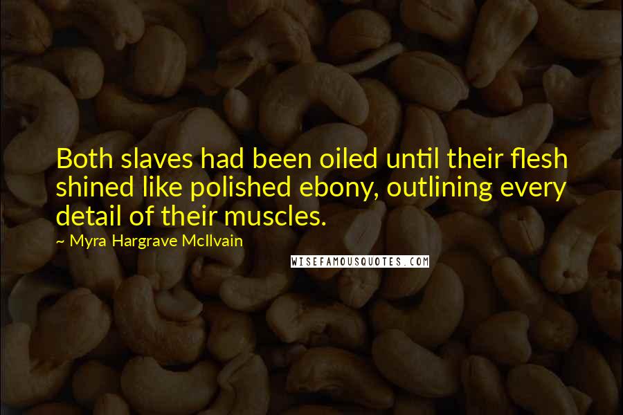 Myra Hargrave McIlvain Quotes: Both slaves had been oiled until their flesh shined like polished ebony, outlining every detail of their muscles.