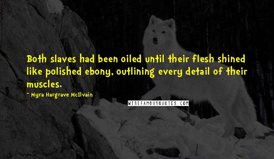 Myra Hargrave McIlvain Quotes: Both slaves had been oiled until their flesh shined like polished ebony, outlining every detail of their muscles.