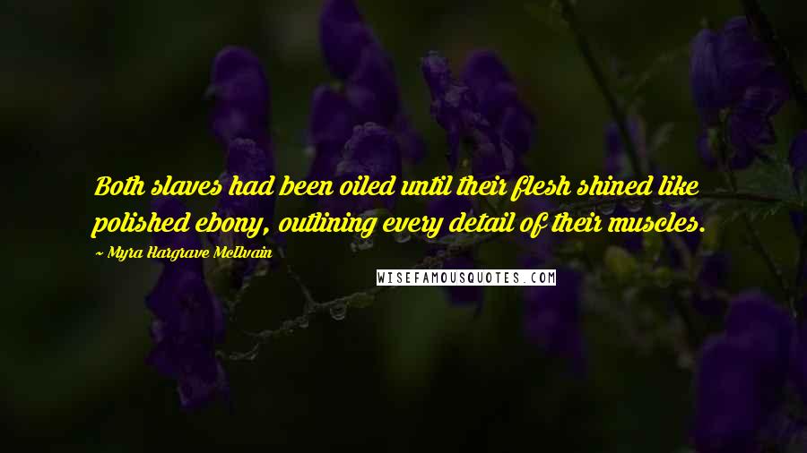 Myra Hargrave McIlvain Quotes: Both slaves had been oiled until their flesh shined like polished ebony, outlining every detail of their muscles.