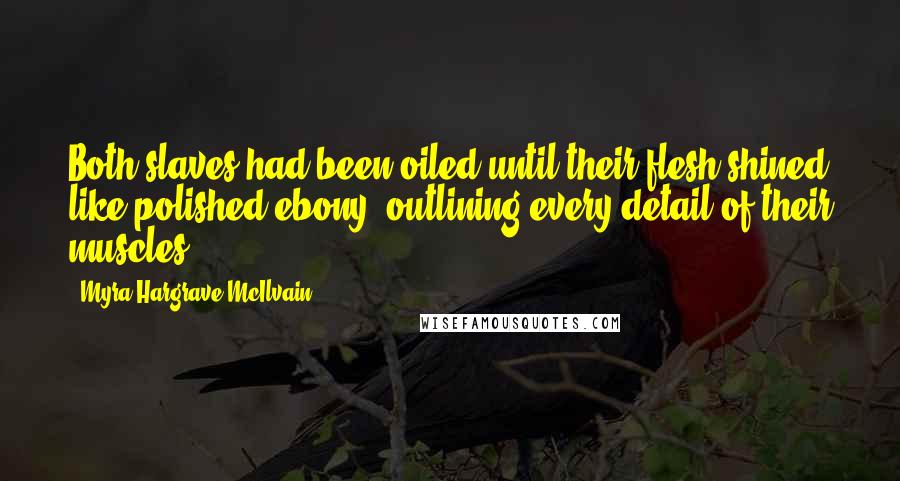 Myra Hargrave McIlvain Quotes: Both slaves had been oiled until their flesh shined like polished ebony, outlining every detail of their muscles.