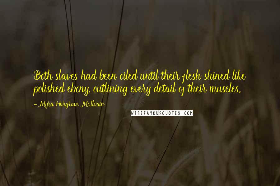 Myra Hargrave McIlvain Quotes: Both slaves had been oiled until their flesh shined like polished ebony, outlining every detail of their muscles.