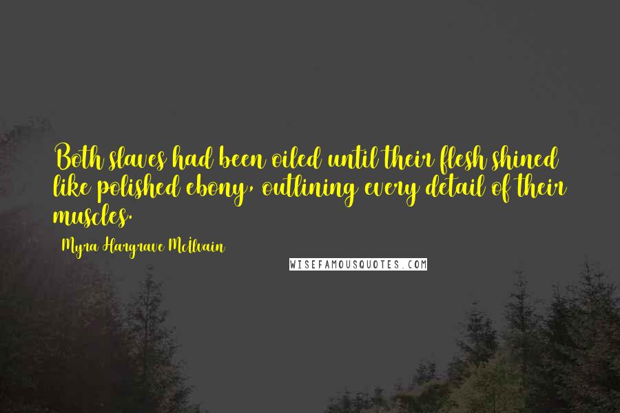 Myra Hargrave McIlvain Quotes: Both slaves had been oiled until their flesh shined like polished ebony, outlining every detail of their muscles.