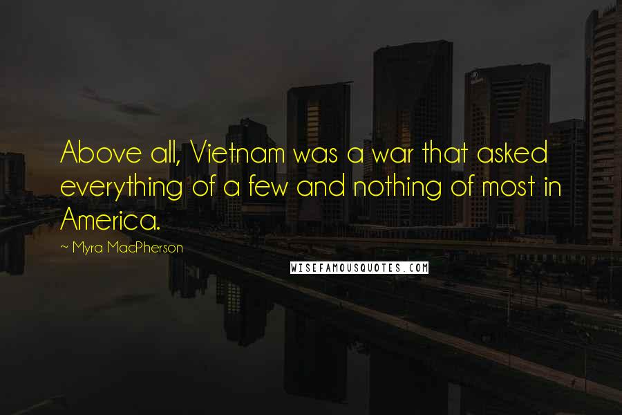 Myra MacPherson Quotes: Above all, Vietnam was a war that asked everything of a few and nothing of most in America.