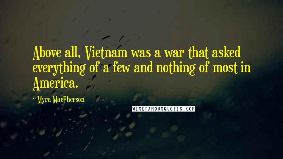 Myra MacPherson Quotes: Above all, Vietnam was a war that asked everything of a few and nothing of most in America.