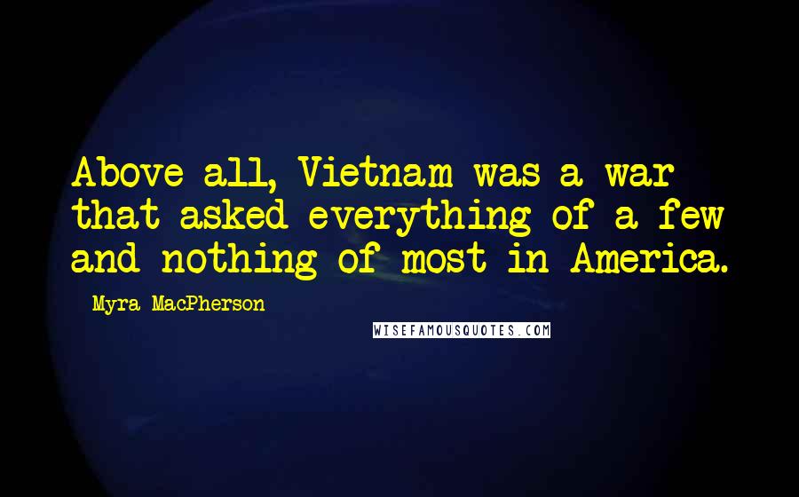 Myra MacPherson Quotes: Above all, Vietnam was a war that asked everything of a few and nothing of most in America.