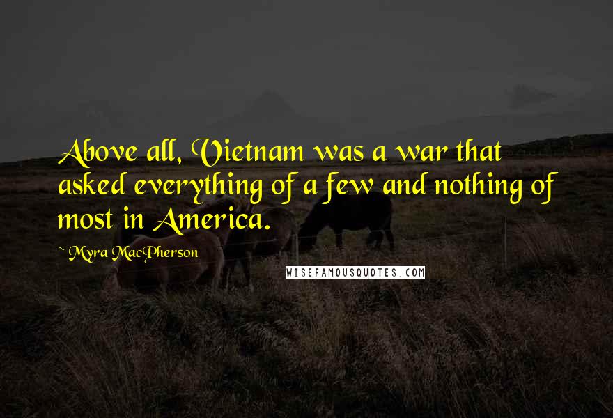 Myra MacPherson Quotes: Above all, Vietnam was a war that asked everything of a few and nothing of most in America.