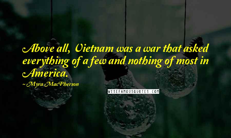 Myra MacPherson Quotes: Above all, Vietnam was a war that asked everything of a few and nothing of most in America.