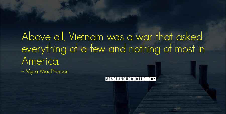 Myra MacPherson Quotes: Above all, Vietnam was a war that asked everything of a few and nothing of most in America.