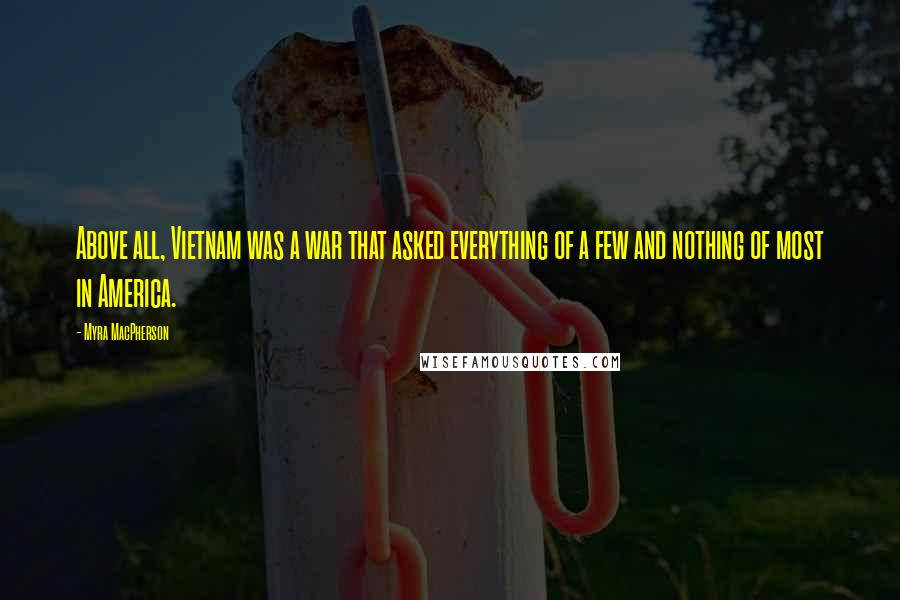 Myra MacPherson Quotes: Above all, Vietnam was a war that asked everything of a few and nothing of most in America.