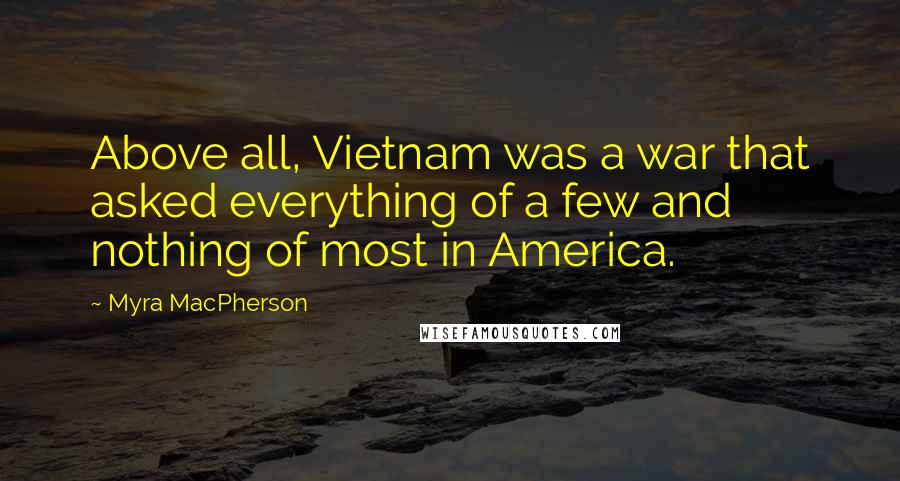 Myra MacPherson Quotes: Above all, Vietnam was a war that asked everything of a few and nothing of most in America.