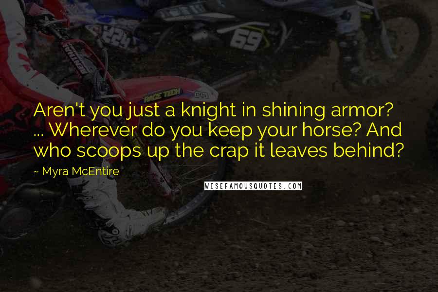 Myra McEntire Quotes: Aren't you just a knight in shining armor? ... Wherever do you keep your horse? And who scoops up the crap it leaves behind?