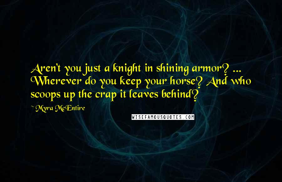 Myra McEntire Quotes: Aren't you just a knight in shining armor? ... Wherever do you keep your horse? And who scoops up the crap it leaves behind?