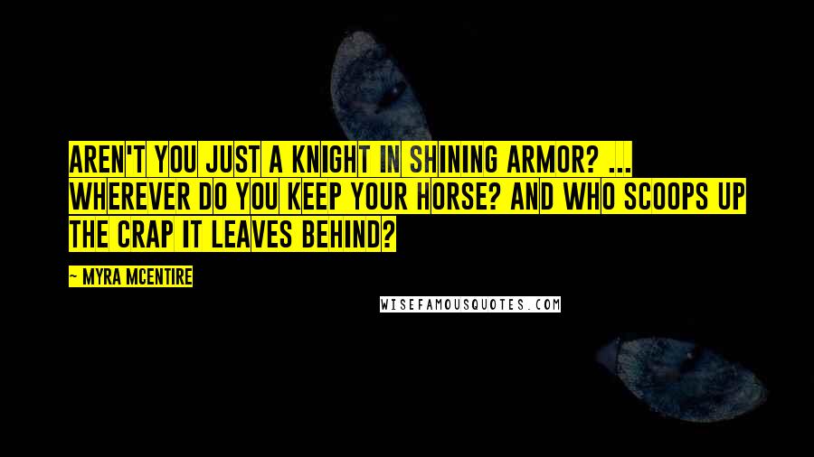 Myra McEntire Quotes: Aren't you just a knight in shining armor? ... Wherever do you keep your horse? And who scoops up the crap it leaves behind?