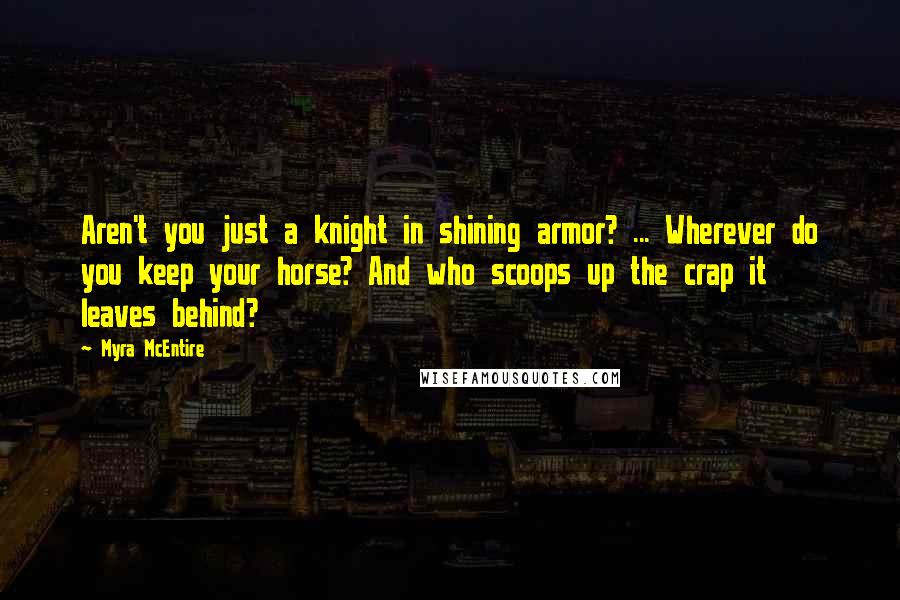 Myra McEntire Quotes: Aren't you just a knight in shining armor? ... Wherever do you keep your horse? And who scoops up the crap it leaves behind?