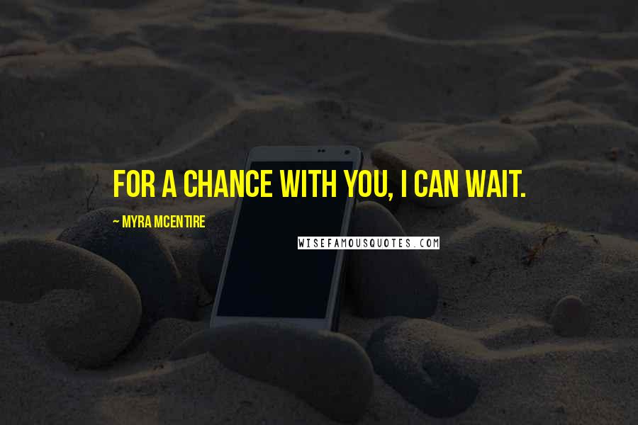 Myra McEntire Quotes: For a chance with you, I can wait.