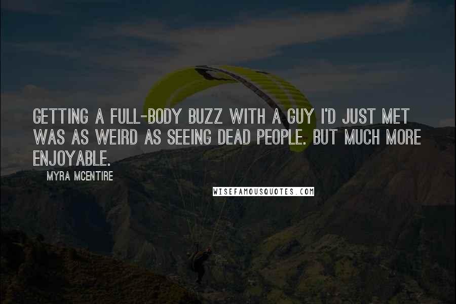 Myra McEntire Quotes: Getting a full-body buzz with a guy I'd just met was as weird as seeing dead people. But much more enjoyable.