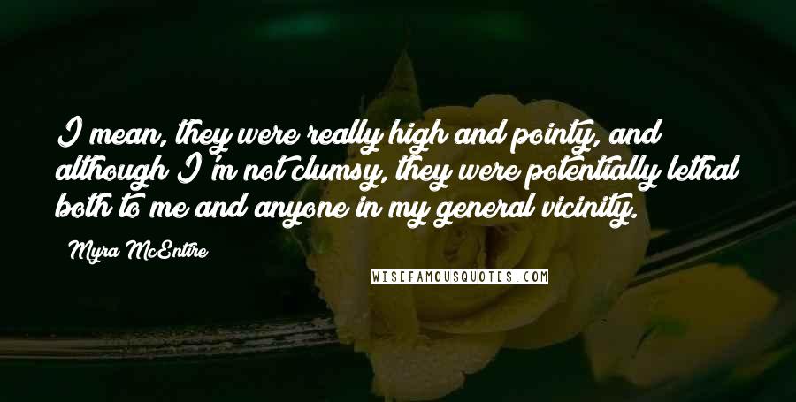 Myra McEntire Quotes: I mean, they were really high and pointy, and although I'm not clumsy, they were potentially lethal both to me and anyone in my general vicinity.