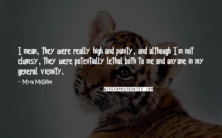 Myra McEntire Quotes: I mean, they were really high and pointy, and although I'm not clumsy, they were potentially lethal both to me and anyone in my general vicinity.