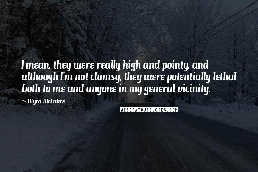 Myra McEntire Quotes: I mean, they were really high and pointy, and although I'm not clumsy, they were potentially lethal both to me and anyone in my general vicinity.