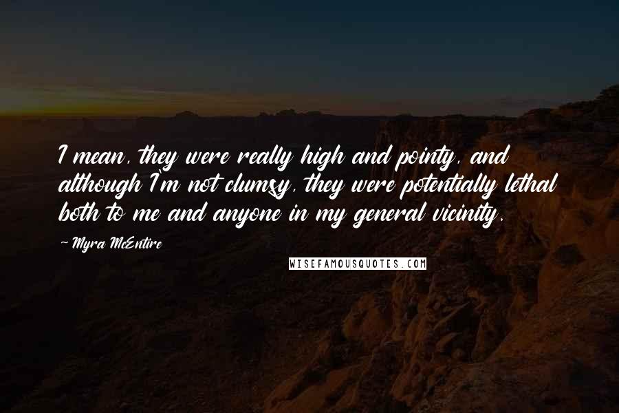 Myra McEntire Quotes: I mean, they were really high and pointy, and although I'm not clumsy, they were potentially lethal both to me and anyone in my general vicinity.