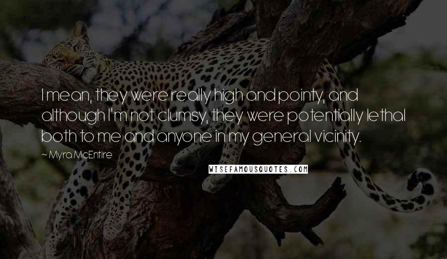 Myra McEntire Quotes: I mean, they were really high and pointy, and although I'm not clumsy, they were potentially lethal both to me and anyone in my general vicinity.