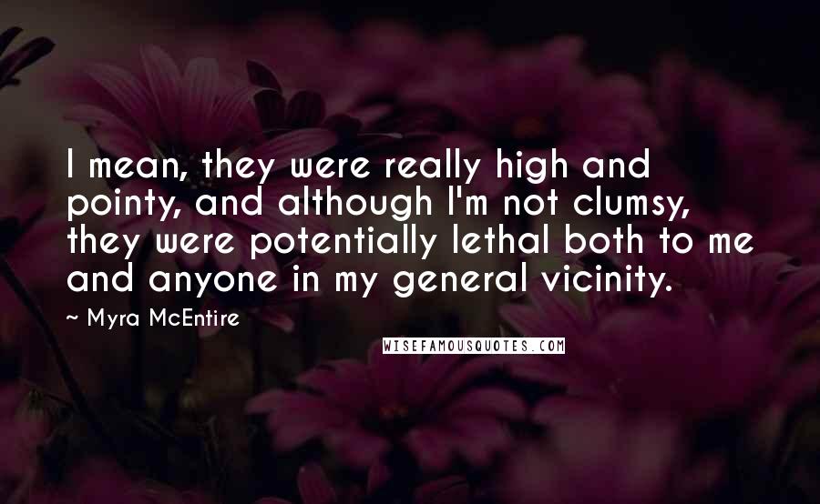 Myra McEntire Quotes: I mean, they were really high and pointy, and although I'm not clumsy, they were potentially lethal both to me and anyone in my general vicinity.