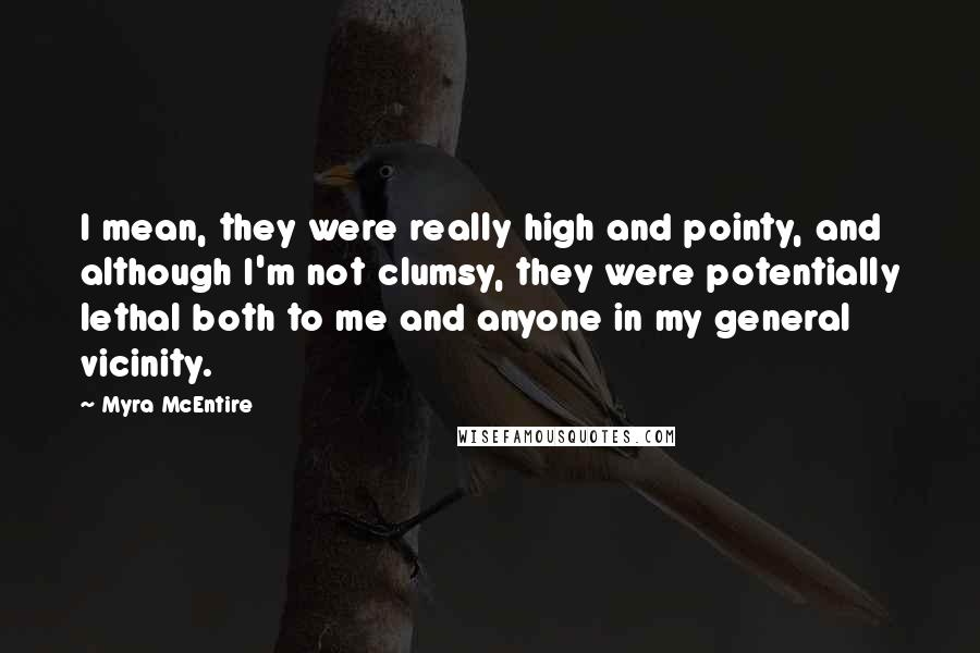 Myra McEntire Quotes: I mean, they were really high and pointy, and although I'm not clumsy, they were potentially lethal both to me and anyone in my general vicinity.