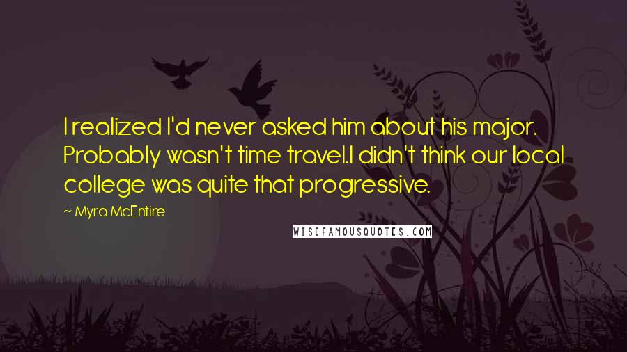 Myra McEntire Quotes: I realized I'd never asked him about his major. Probably wasn't time travel.I didn't think our local college was quite that progressive.