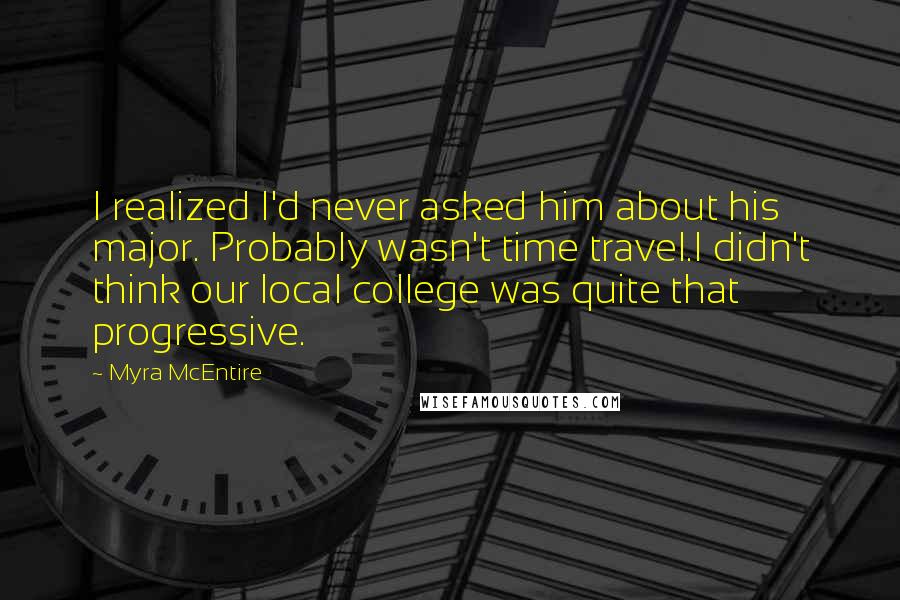 Myra McEntire Quotes: I realized I'd never asked him about his major. Probably wasn't time travel.I didn't think our local college was quite that progressive.